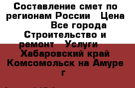 Составление смет по регионам России › Цена ­ 500 - Все города Строительство и ремонт » Услуги   . Хабаровский край,Комсомольск-на-Амуре г.